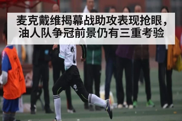 麦克戴维揭幕战助攻表现抢眼，油人队争冠前景仍有三重考验